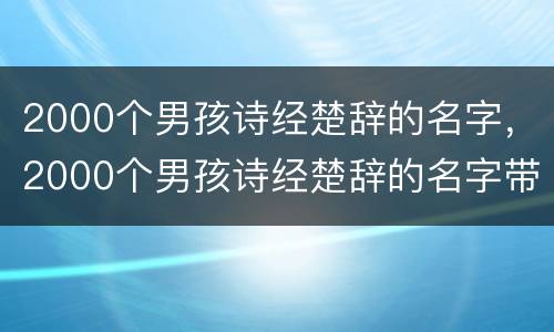2000个男孩诗经楚辞的名字，2000个男孩诗经楚辞的名字带土