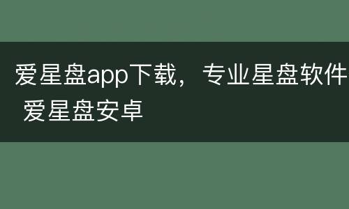 爱星盘app下载，专业星盘软件 爱星盘安卓