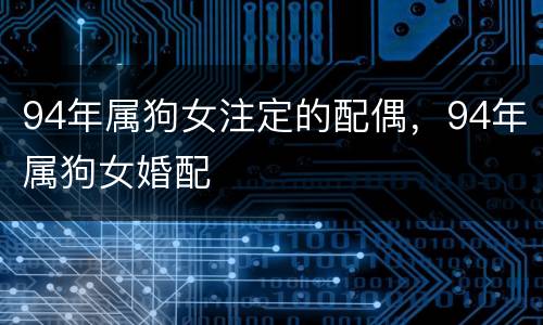 94年属狗女注定的配偶，94年属狗女婚配