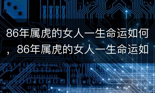 86年属虎的女人一生命运如何，86年属虎的女人一生命运如何2020年