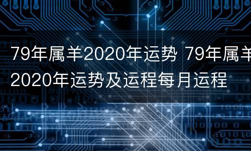 79年属羊2020年运势 79年属羊2020年运势及运程每月运程