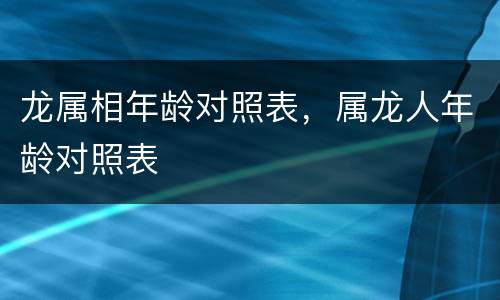 龙属相年龄对照表，属龙人年龄对照表