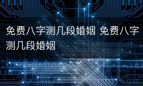 免费八字测几段婚姻 免费八字测几段婚姻