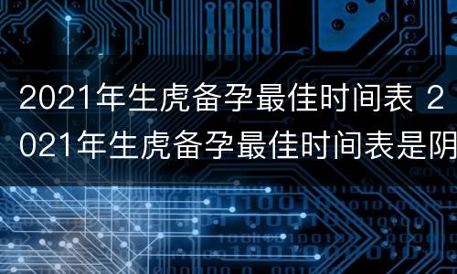 2021年生虎备孕最佳时间表 2021年生虎备孕最佳时间表是阴历还是阳历