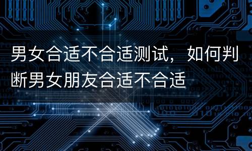 男女合适不合适测试，如何判断男女朋友合适不合适