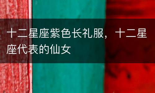 十二星座紫色长礼服，十二星座代表的仙女