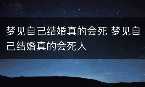 梦见自己结婚真的会死 梦见自己结婚真的会死人