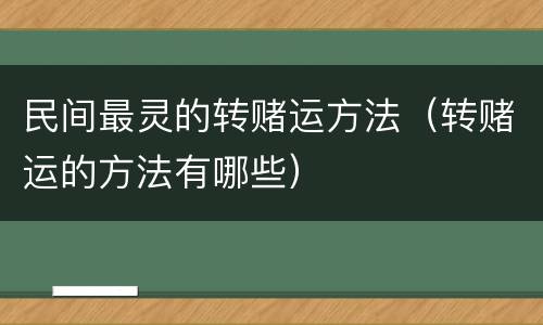 民间最灵的转赌运方法（转赌运的方法有哪些）