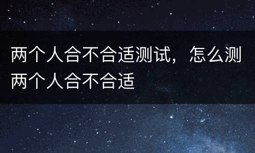 两个人合不合适测试，怎么测两个人合不合适