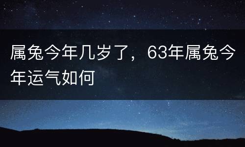 属兔今年几岁了，63年属兔今年运气如何
