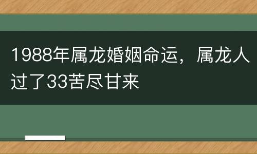 1988年属龙婚姻命运，属龙人过了33苦尽甘来