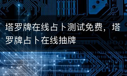 塔罗牌在线占卜测试免费，塔罗牌占卜在线抽牌