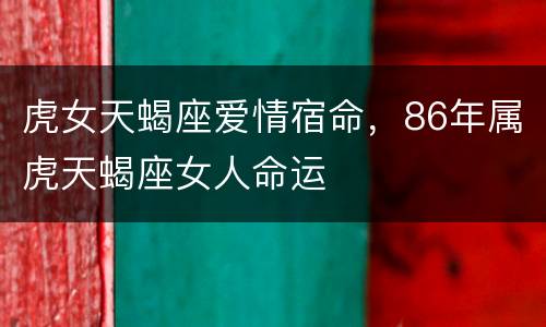 虎女天蝎座爱情宿命，86年属虎天蝎座女人命运