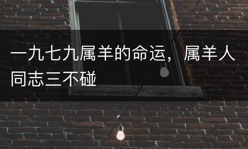 一九七九属羊的命运，属羊人同志三不碰