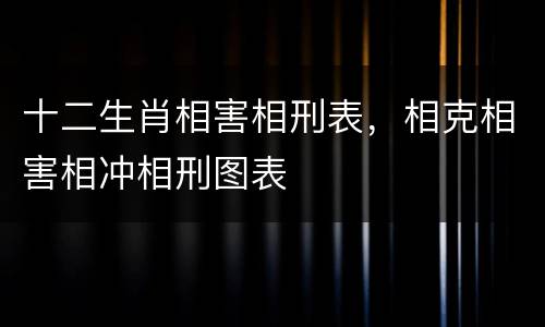 十二生肖相害相刑表，相克相害相冲相刑图表