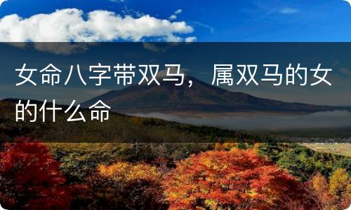 女命八字带双马，属双马的女的什么命