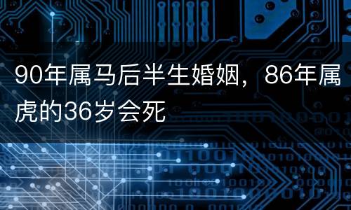 90年属马后半生婚姻，86年属虎的36岁会死
