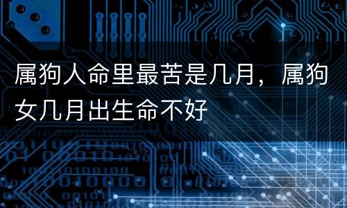 属狗人命里最苦是几月，属狗女几月出生命不好