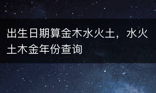 出生日期算金木水火土，水火土木金年份查询