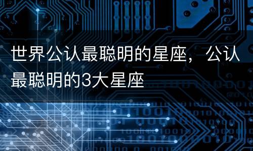 世界公认最聪明的星座，公认最聪明的3大星座