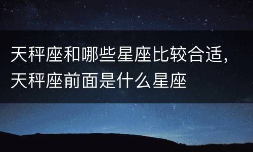 天秤座和哪些星座比较合适，天秤座前面是什么星座