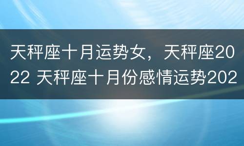 天秤座十月运势女，天秤座2022 天秤座十月份感情运势2020