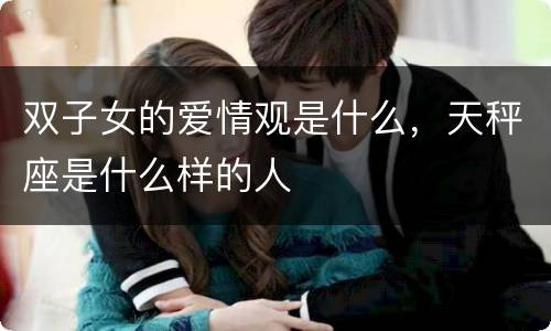 双子女的爱情观是什么，天秤座是什么样的人
