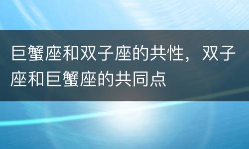 巨蟹座和双子座的共性，双子座和巨蟹座的共同点