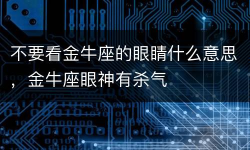 不要看金牛座的眼睛什么意思，金牛座眼神有杀气