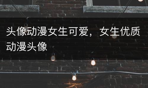 头像动漫女生可爱，女生优质动漫头像