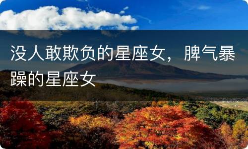 没人敢欺负的星座女，脾气暴躁的星座女