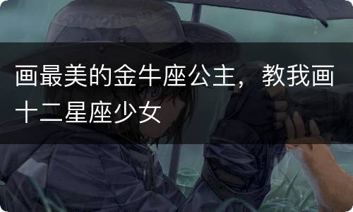 画最美的金牛座公主，教我画十二星座少女