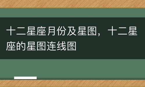 十二星座月份及星图，十二星座的星图连线图