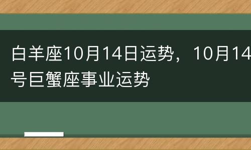 白羊座10月14日运势，10月14号巨蟹座事业运势