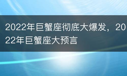 2022年巨蟹座彻底大爆发，2022年巨蟹座大预言