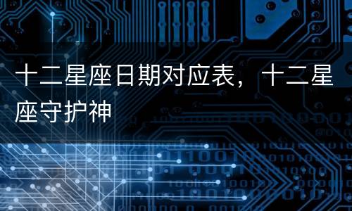 十二星座日期对应表，十二星座守护神