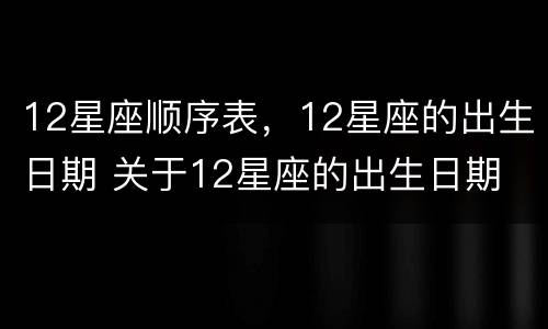 12星座顺序表，12星座的出生日期 关于12星座的出生日期