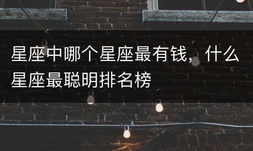 星座中哪个星座最有钱，什么星座最聪明排名榜