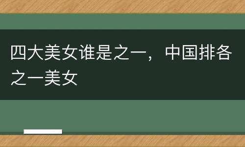 四大美女谁是之一，中国排各之一美女