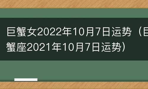 巨蟹女2022年10月7日运势（巨蟹座2021年10月7日运势）