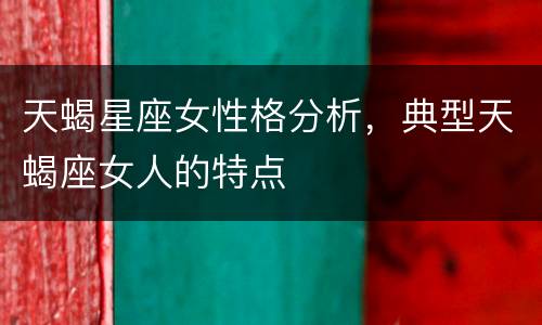 天蝎星座女性格分析，典型天蝎座女人的特点