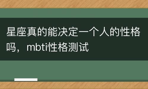 星座真的能决定一个人的性格吗，mbti性格测试