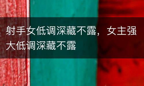 射手女低调深藏不露，女主强大低调深藏不露