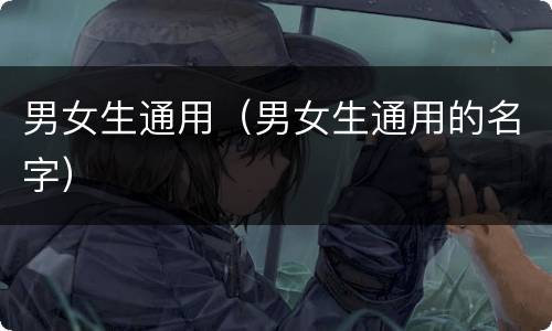 男女生通用（男女生通用的名字）
