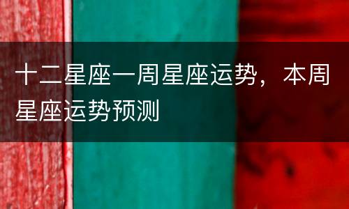 十二星座一周星座运势，本周星座运势预测