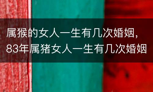 属猴的女人一生有几次婚姻，83年属猪女人一生有几次婚姻