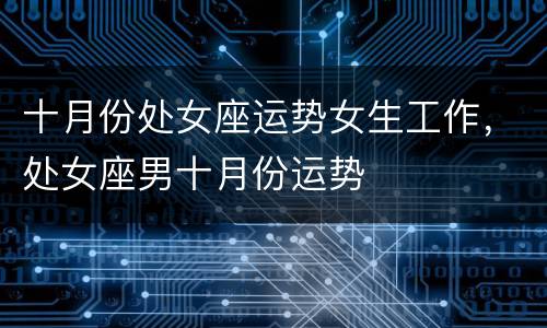 十月份处女座运势女生工作，处女座男十月份运势