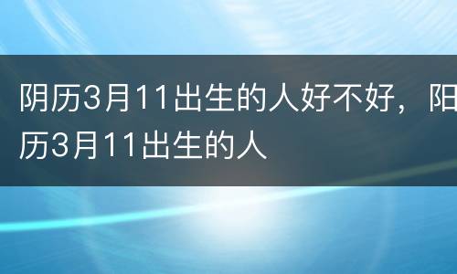 阴历3月11出生的人好不好，阳历3月11出生的人