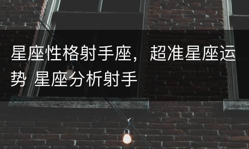 星座性格射手座，超准星座运势 星座分析射手