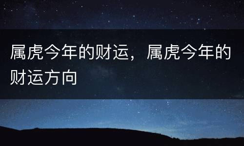 属虎今年的财运，属虎今年的财运方向